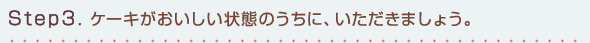 Step3.ケーキがおいしい状態のうちに、いただきましょう。